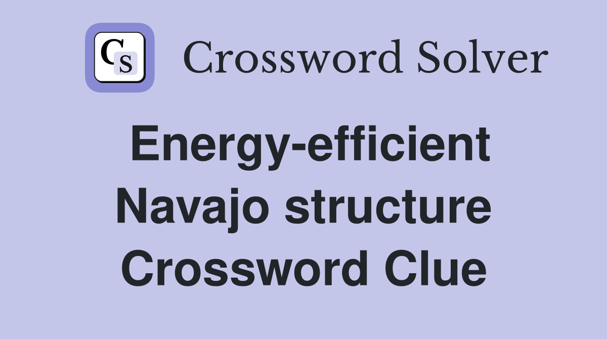 Energy-efficient Navajo structure Crossword Clue