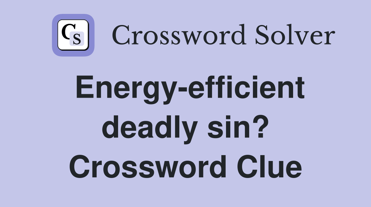Energy-efficient deadly sin? Crossword Clue