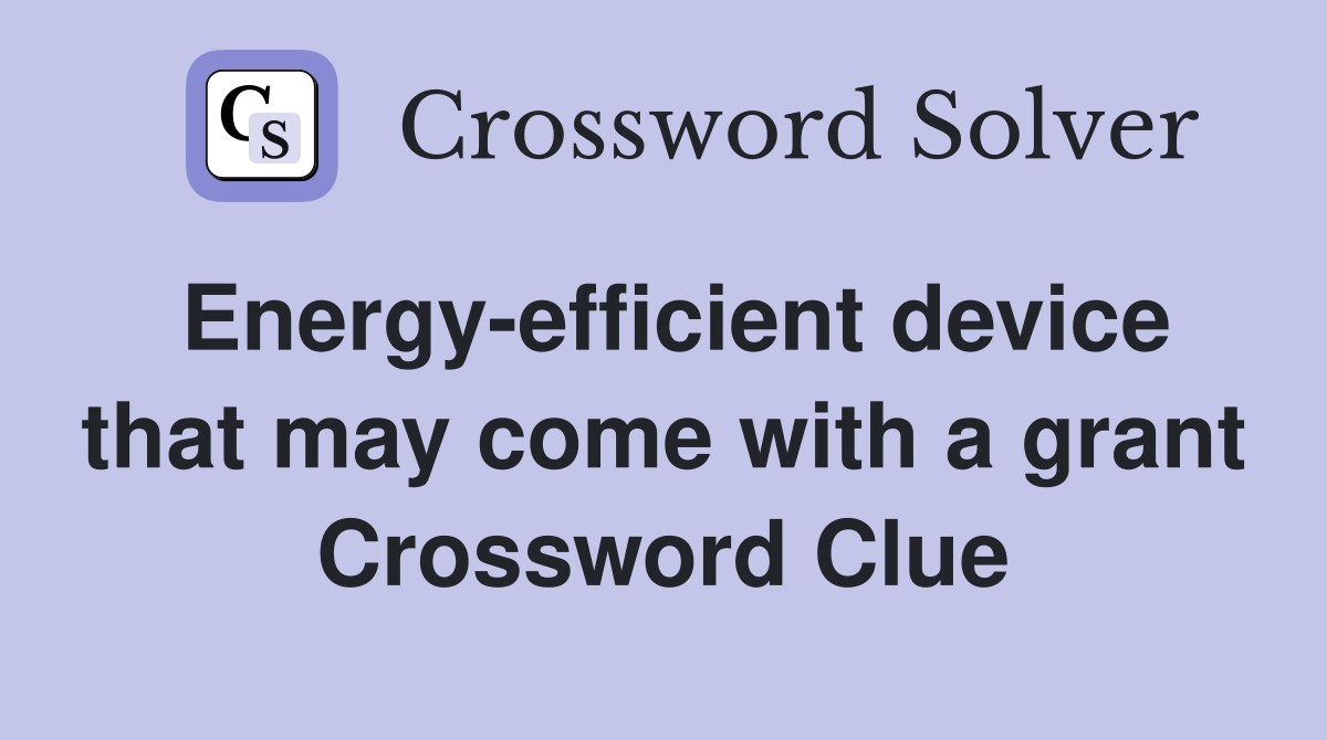 Energy-efficient device that may come with a grant Crossword Clue