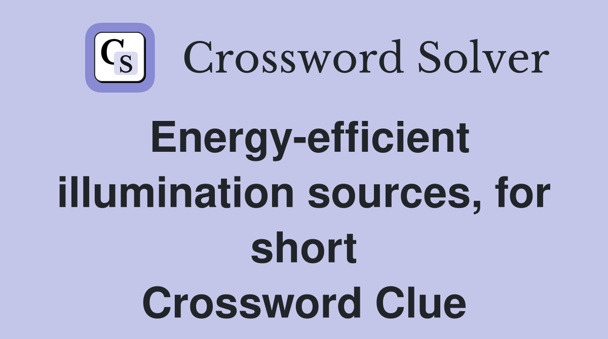 Energy-efficient illumination sources, for short Crossword Clue