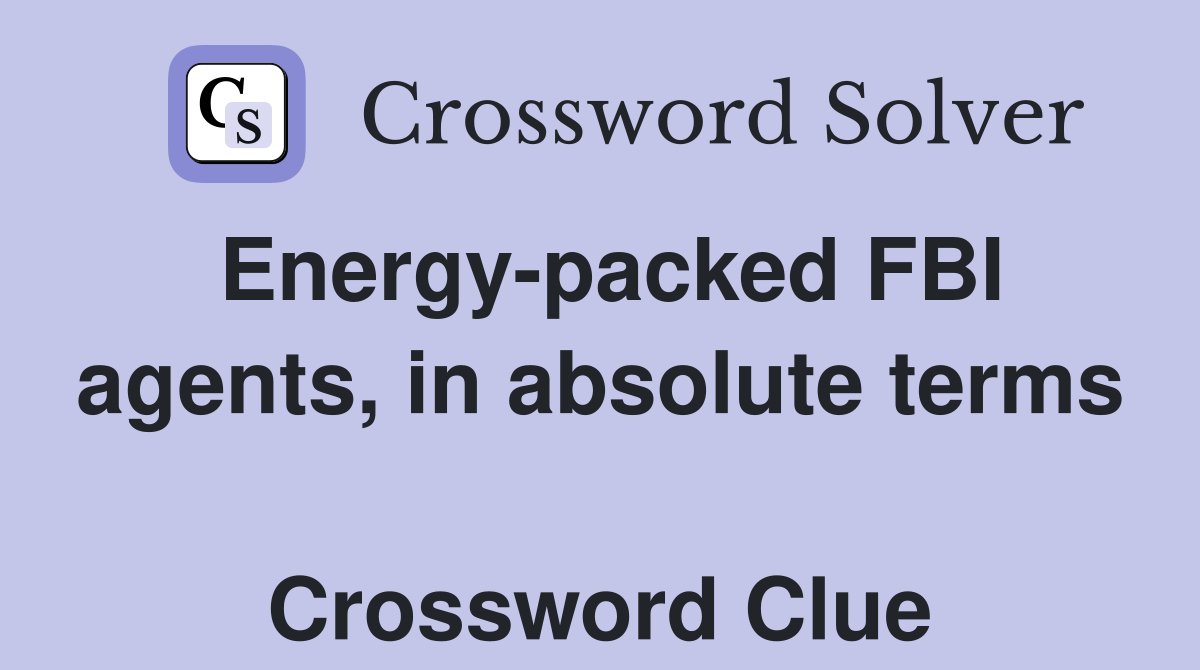 Energy-packed FBI agents, in absolute terms  Crossword Clue