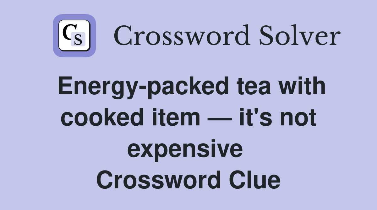 Energy-packed tea with cooked item — it's not expensive  Crossword Clue