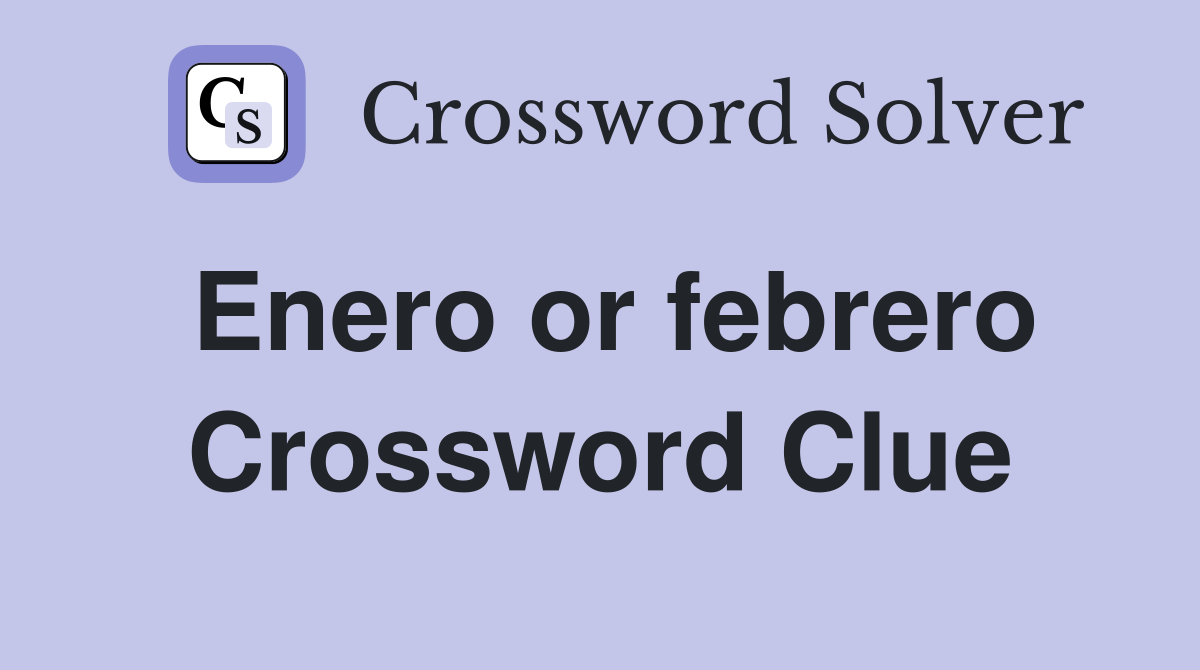Enero or febrero Crossword Clue