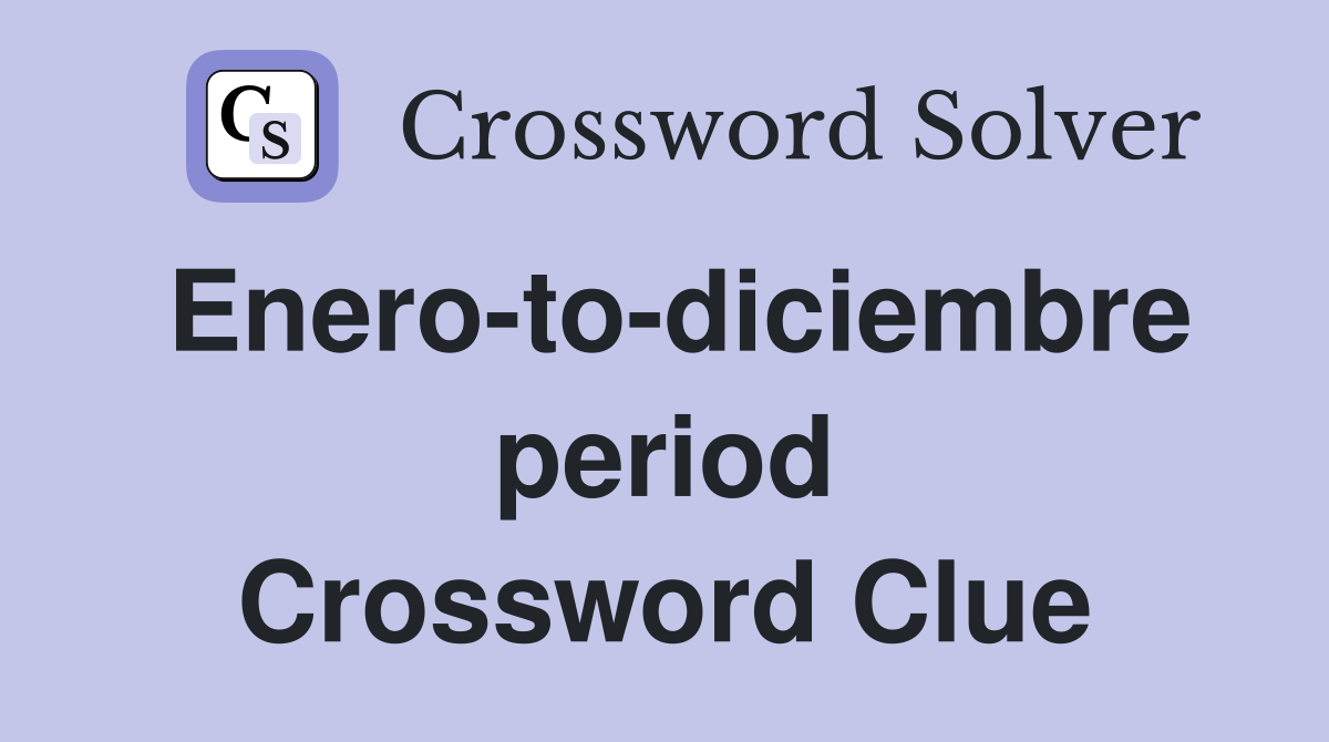 Enero-to-diciembre period Crossword Clue