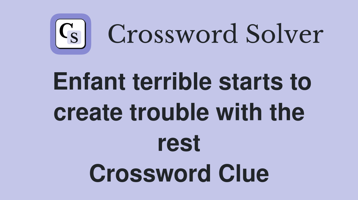 Enfant terrible starts to create trouble with the rest Crossword Clue