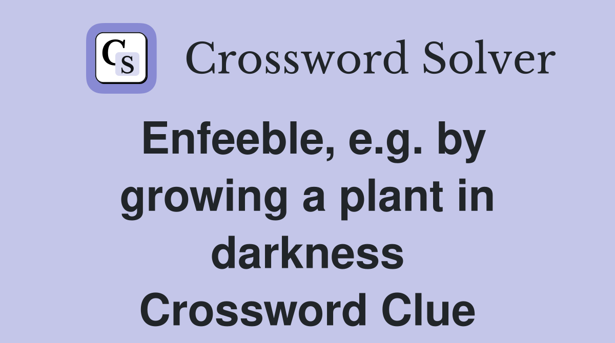 Enfeeble, e.g. by growing a plant in darkness Crossword Clue