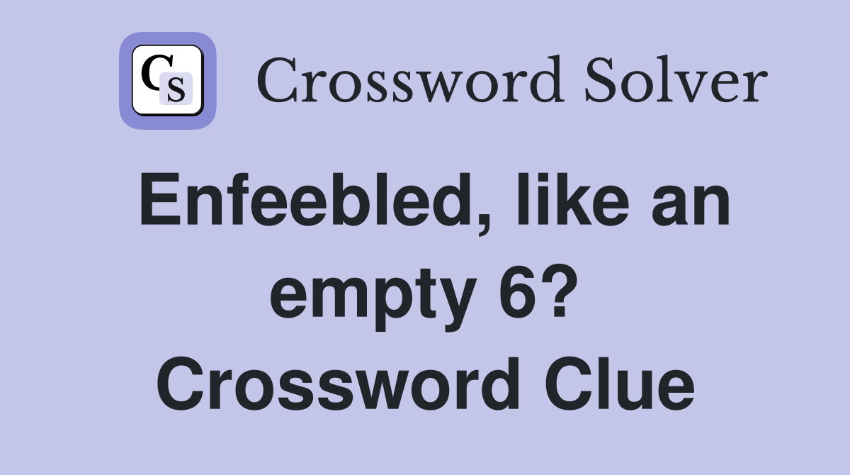 Enfeebled, like an empty 6? Crossword Clue