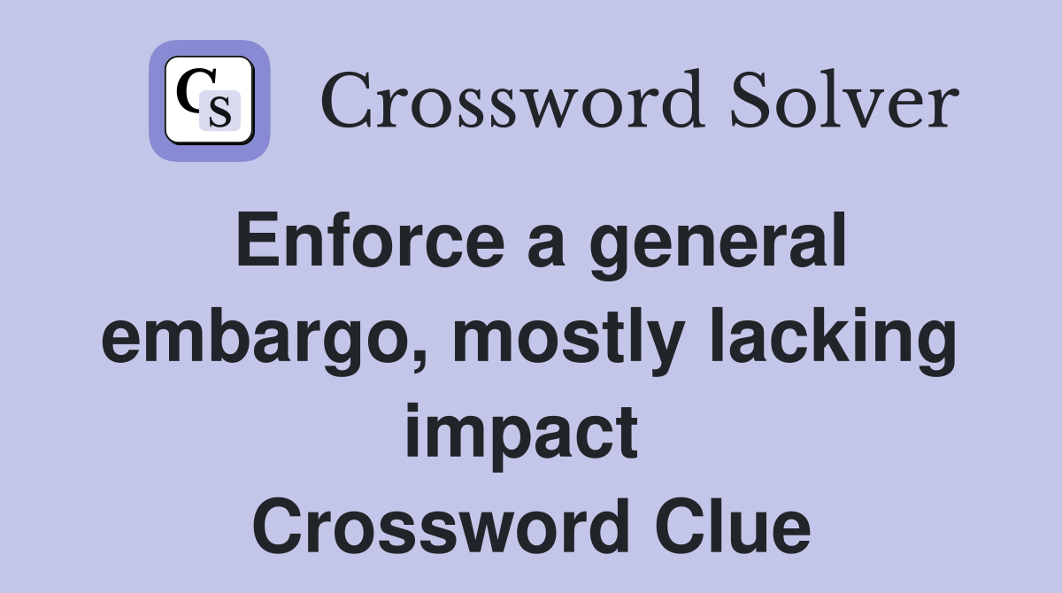 Enforce a general embargo, mostly lacking impact  Crossword Clue