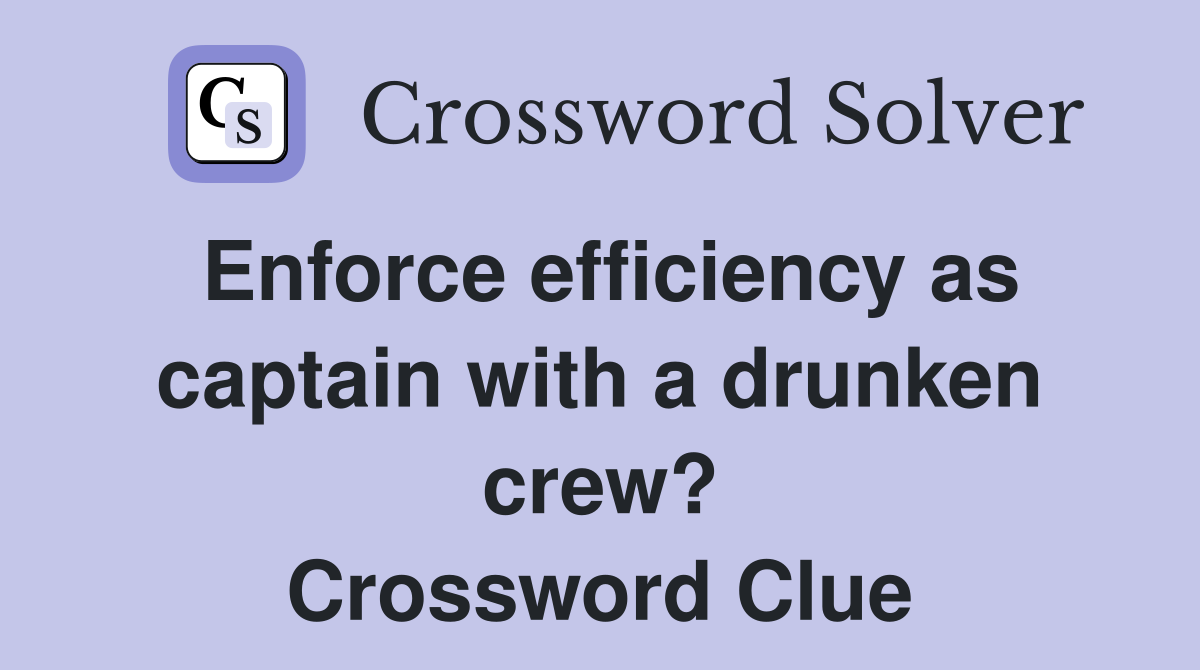 Enforce efficiency as captain with a drunken crew? Crossword Clue