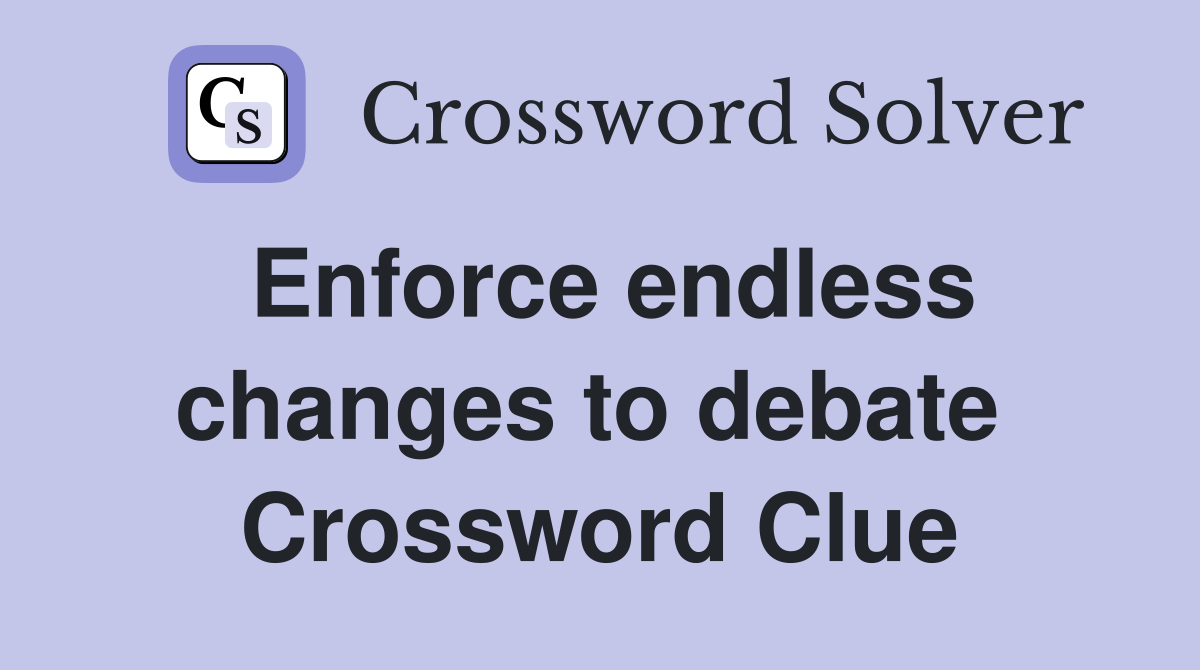 Enforce endless changes to debate  Crossword Clue
