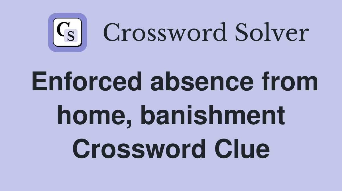 Enforced absence from home, banishment Crossword Clue
