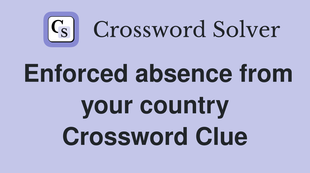 Enforced absence from your country Crossword Clue