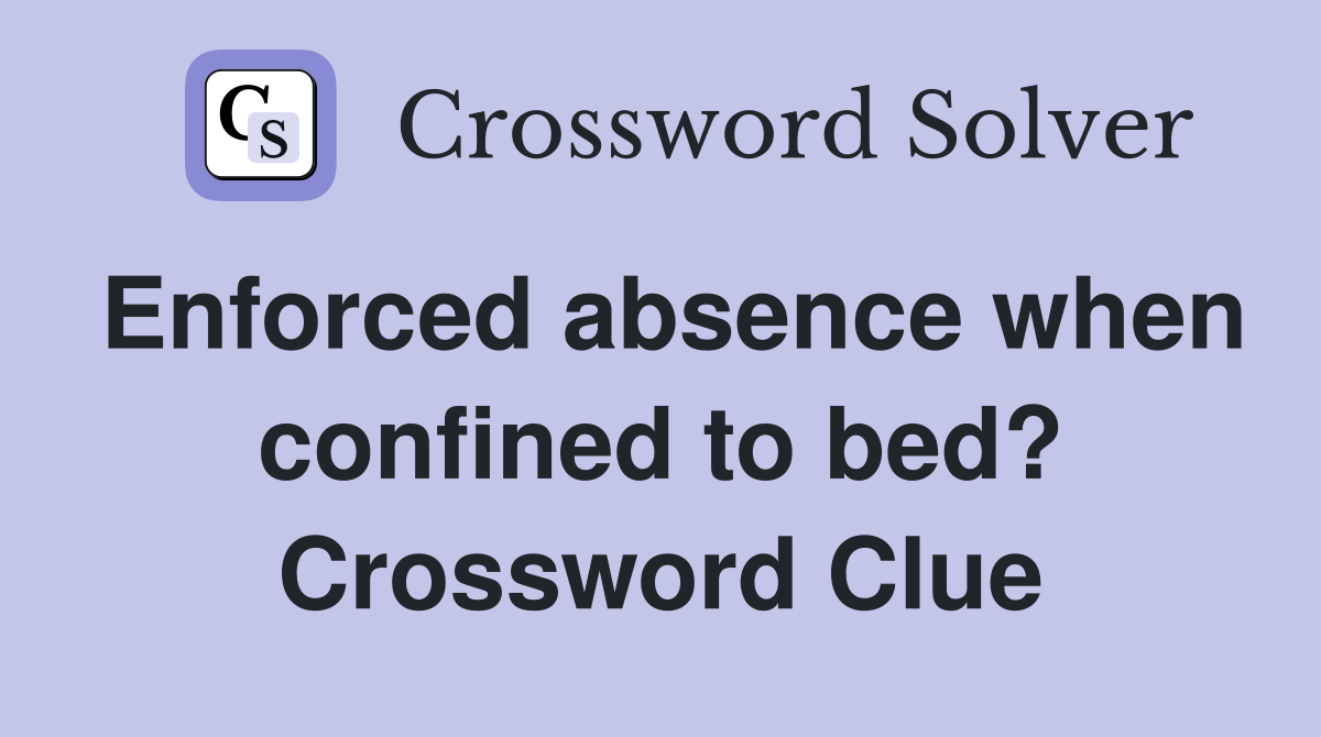 Enforced absence when confined to bed? Crossword Clue