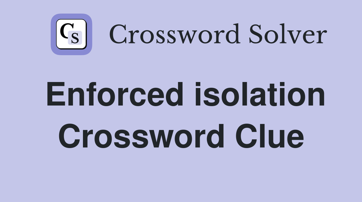 Enforced isolation Crossword Clue