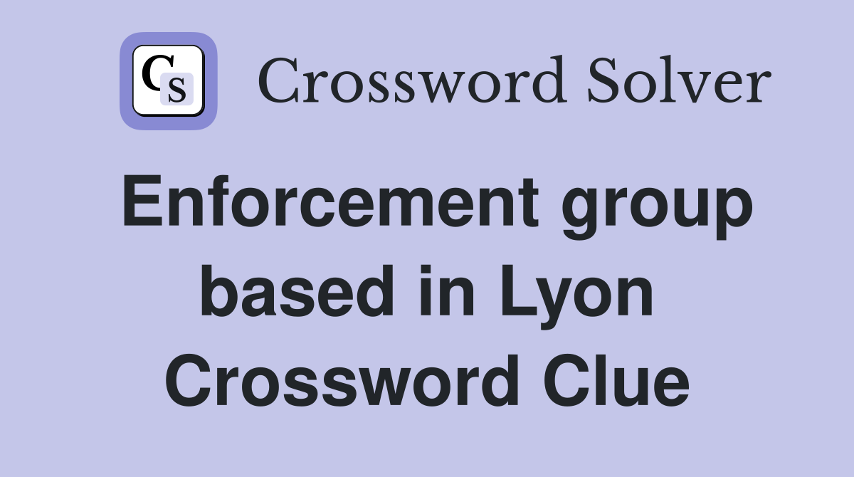 Enforcement group based in Lyon Crossword Clue