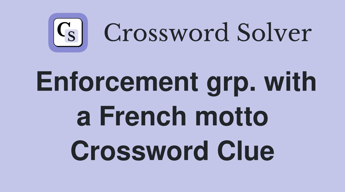 Enforcement grp. with a French motto Crossword Clue