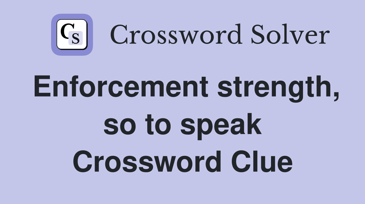Enforcement strength, so to speak Crossword Clue