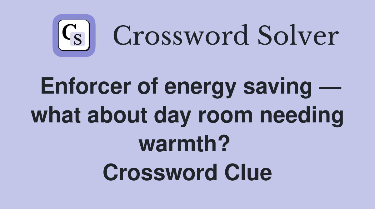 Enforcer of energy saving — what about day room needing warmth?  Crossword Clue