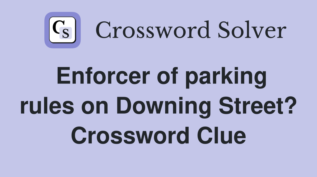 Enforcer of parking rules on Downing Street? Crossword Clue