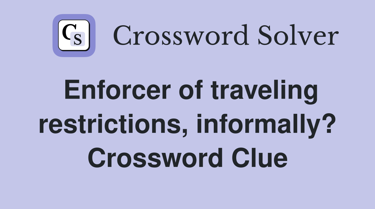 Enforcer of traveling restrictions, informally? Crossword Clue