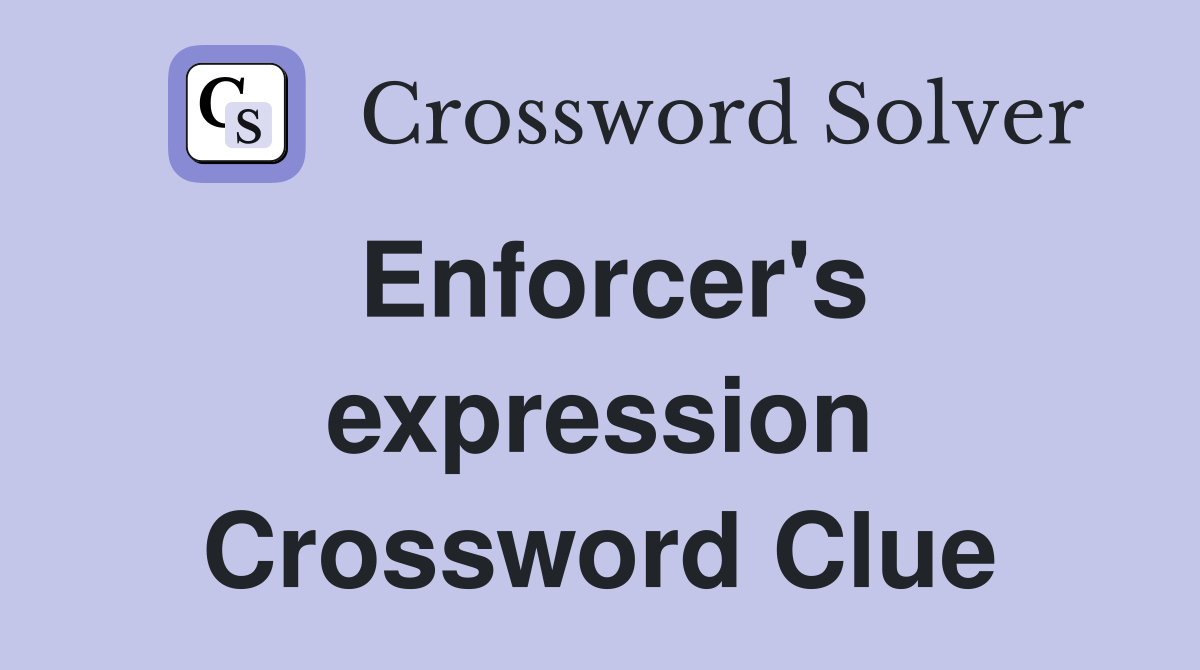 Enforcer's expression Crossword Clue