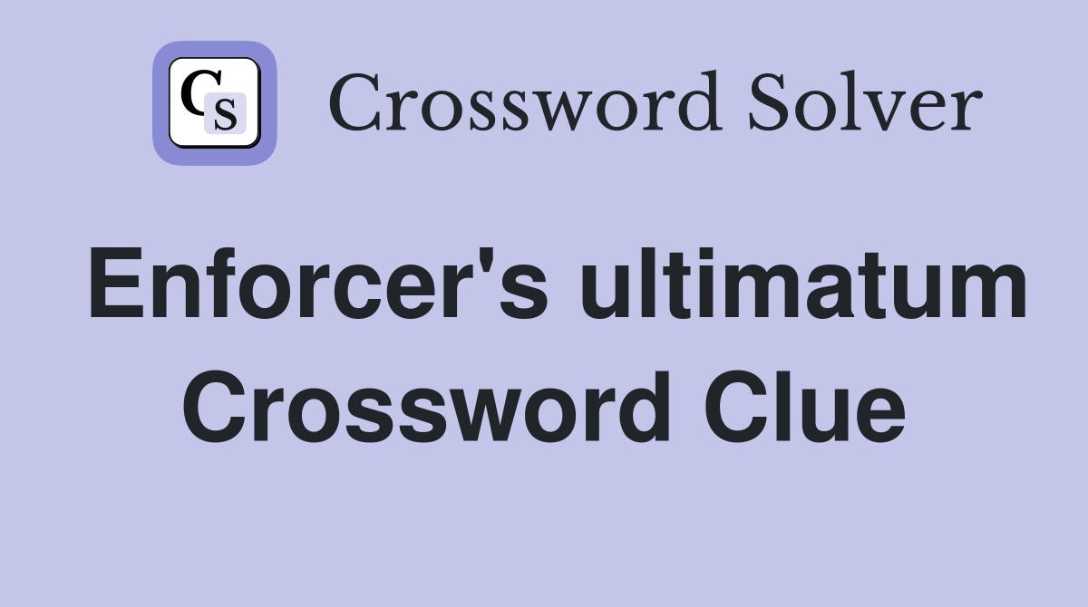 Enforcer's ultimatum Crossword Clue