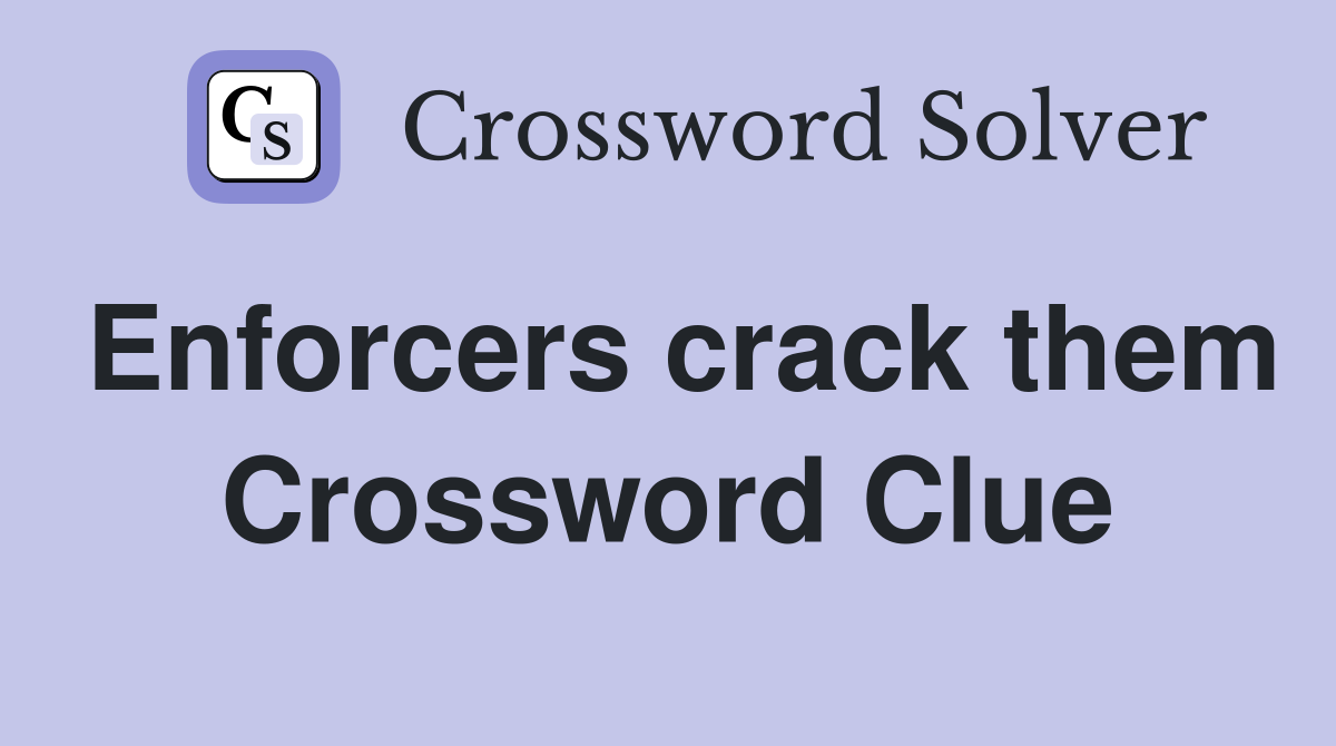 Enforcers crack them Crossword Clue