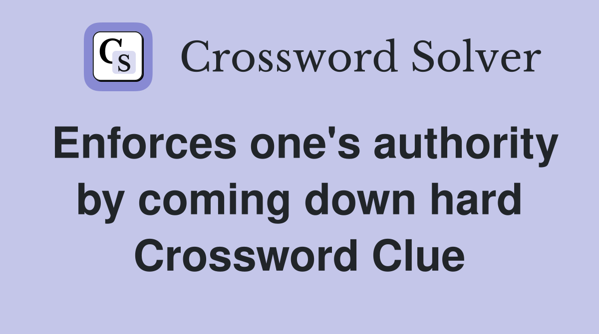 Enforces one's authority by coming down hard Crossword Clue