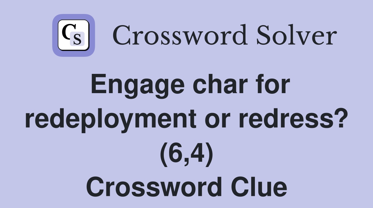 Engage char for redeployment or redress? (6,4) Crossword Clue