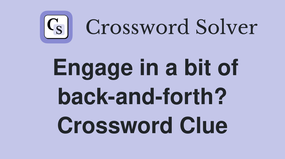 Engage in a bit of back-and-forth? Crossword Clue