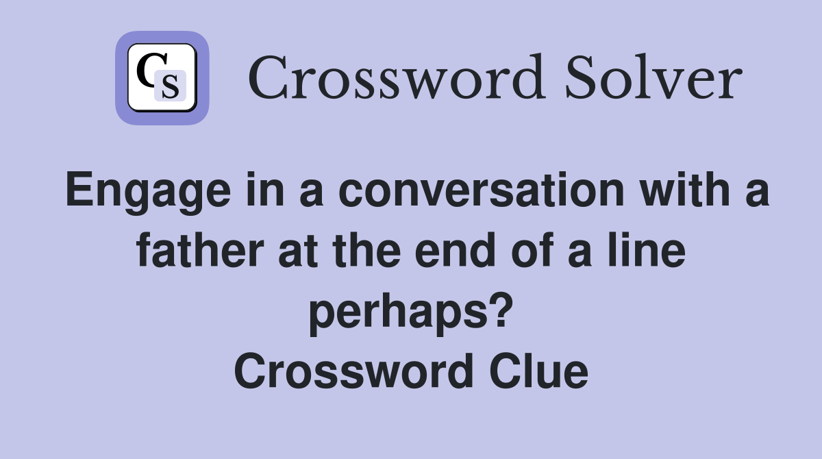 Engage in a conversation with a father at the end of a line perhaps? Crossword Clue