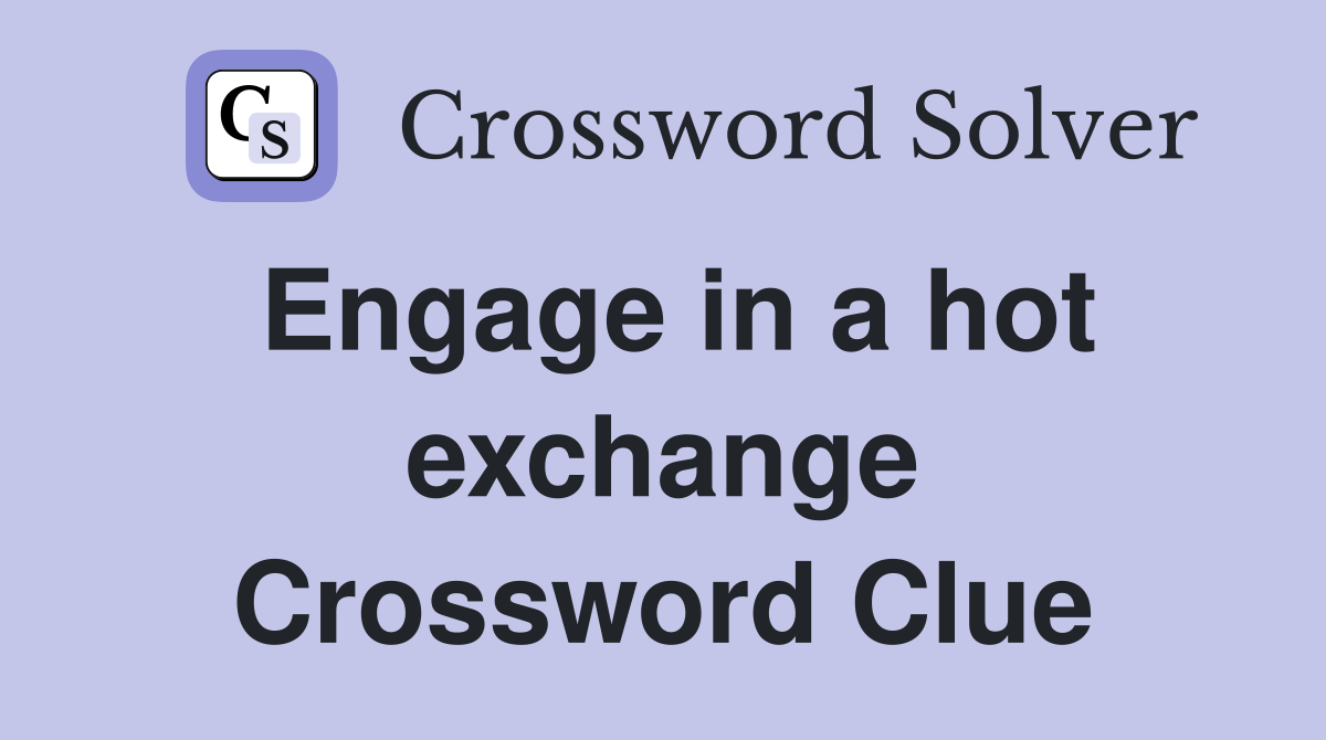 Engage in a hot exchange Crossword Clue