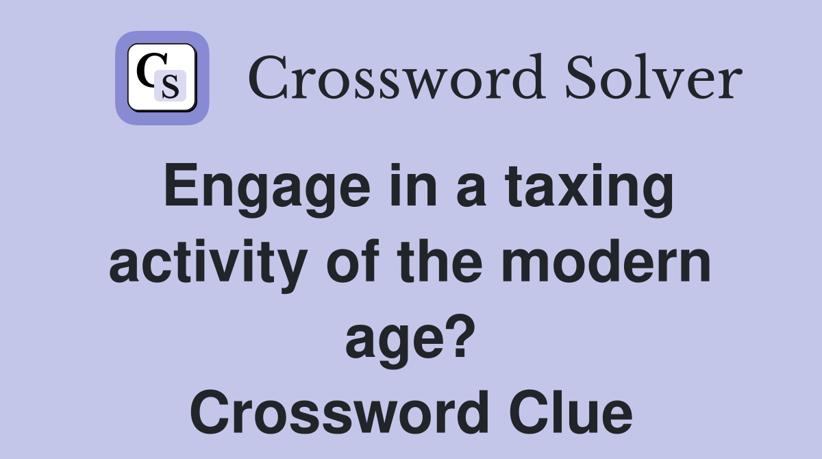 Engage in a taxing activity of the modern age? Crossword Clue