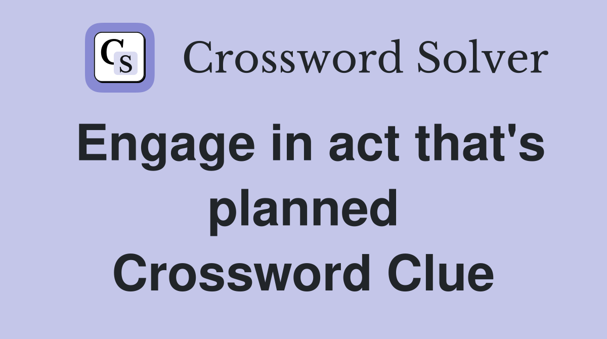Engage in act that's planned Crossword Clue