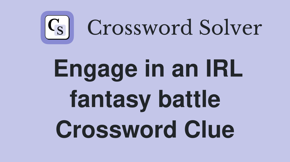 Engage in an IRL fantasy battle Crossword Clue