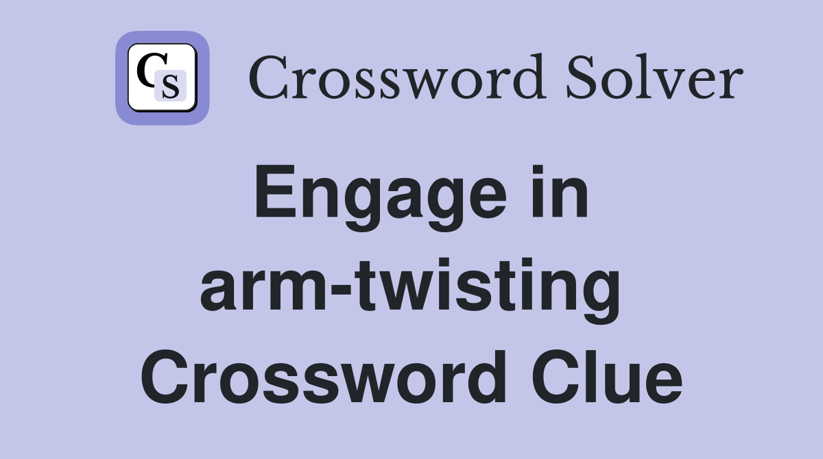 Engage in arm-twisting Crossword Clue