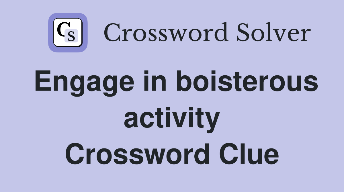 Engage in boisterous activity Crossword Clue