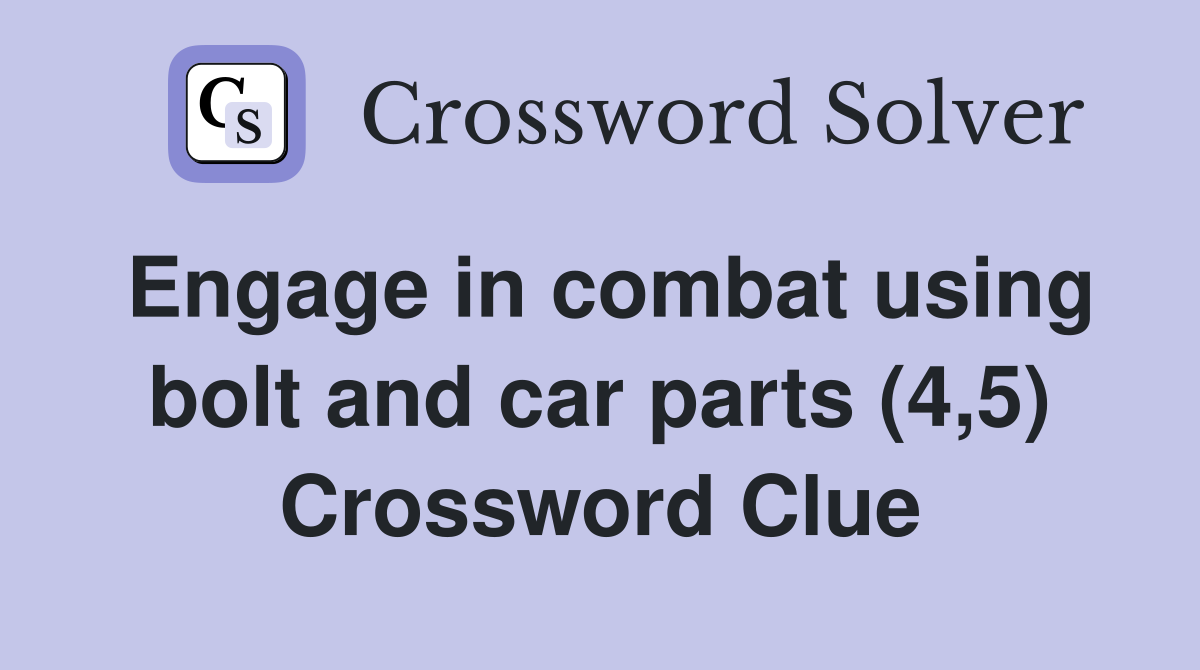 Engage in combat using bolt and car parts (4,5) Crossword Clue