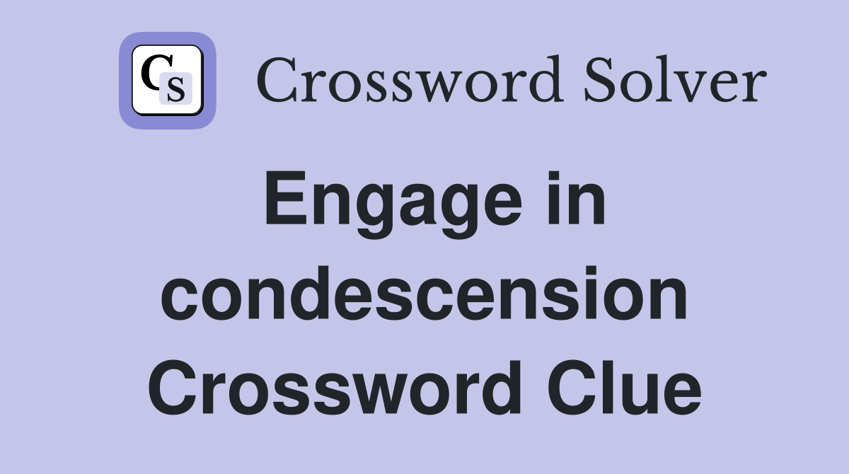 Engage in condescension Crossword Clue