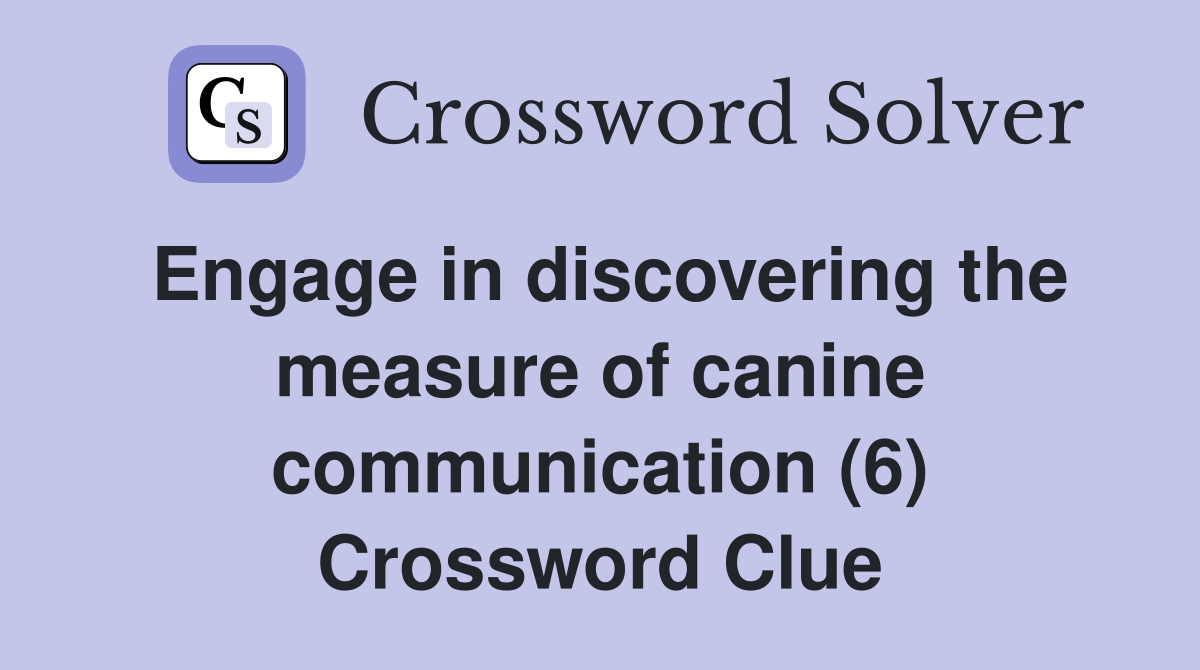 Engage in discovering the measure of canine communication (6) Crossword Clue