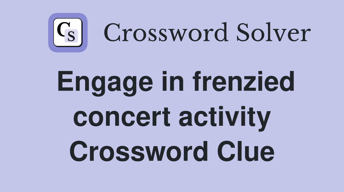 Engage in frenzied concert activity Crossword Clue