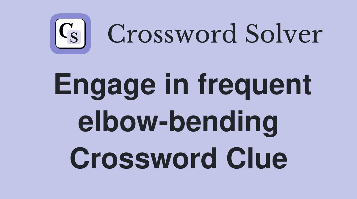 Engage in frequent elbow-bending Crossword Clue