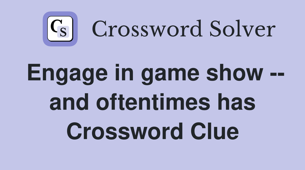 Engage in game show -- and oftentimes has Crossword Clue