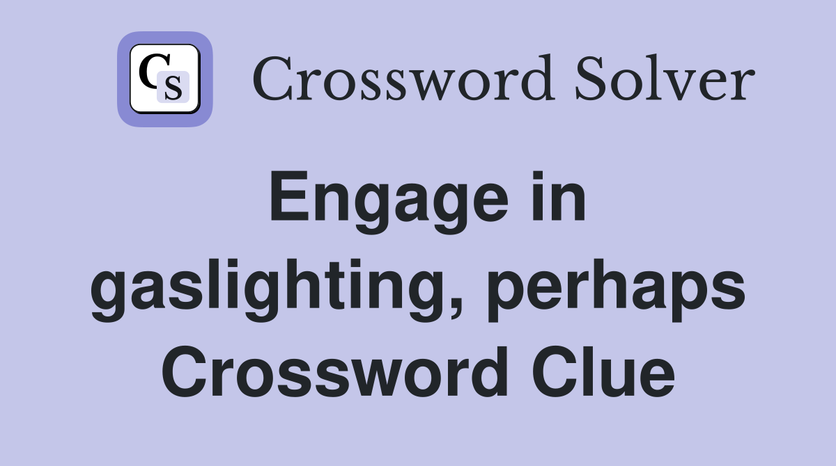 Engage in gaslighting, perhaps Crossword Clue