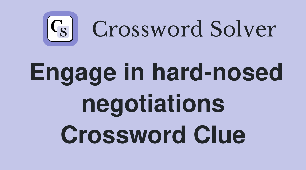 Engage in hard-nosed negotiations Crossword Clue