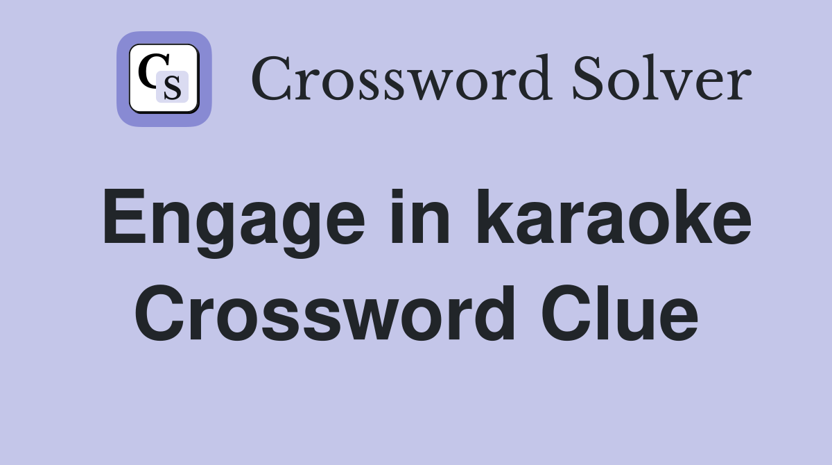 Engage in karaoke Crossword Clue