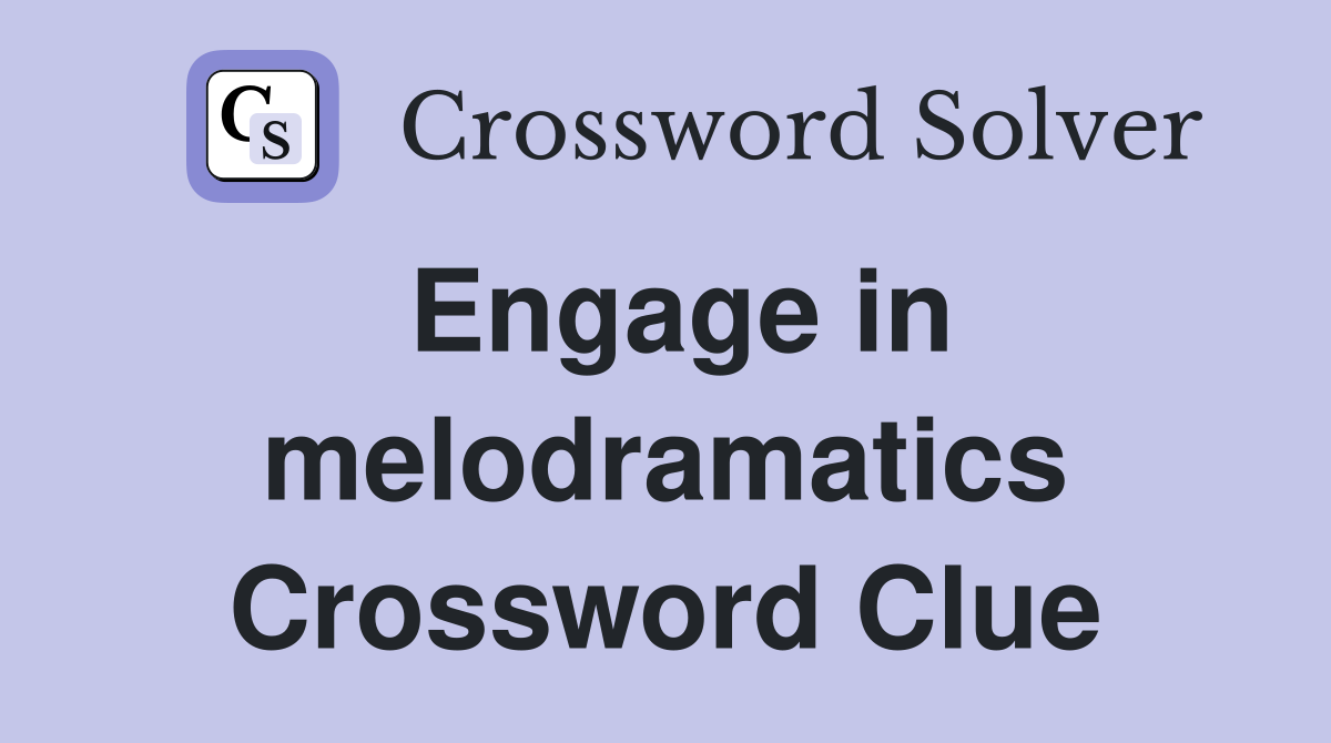 Engage in melodramatics Crossword Clue