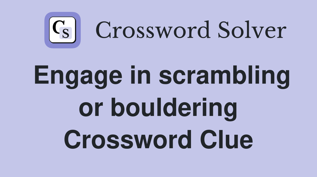 Engage in scrambling or bouldering Crossword Clue