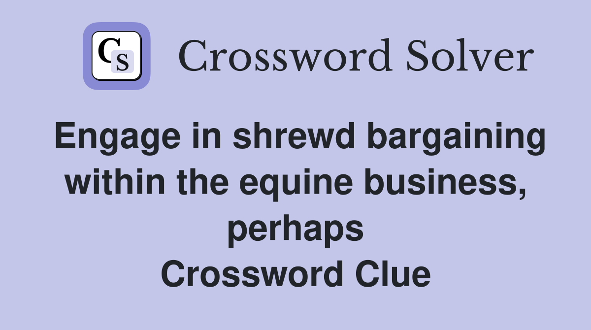 Engage in shrewd bargaining within the equine business, perhaps Crossword Clue