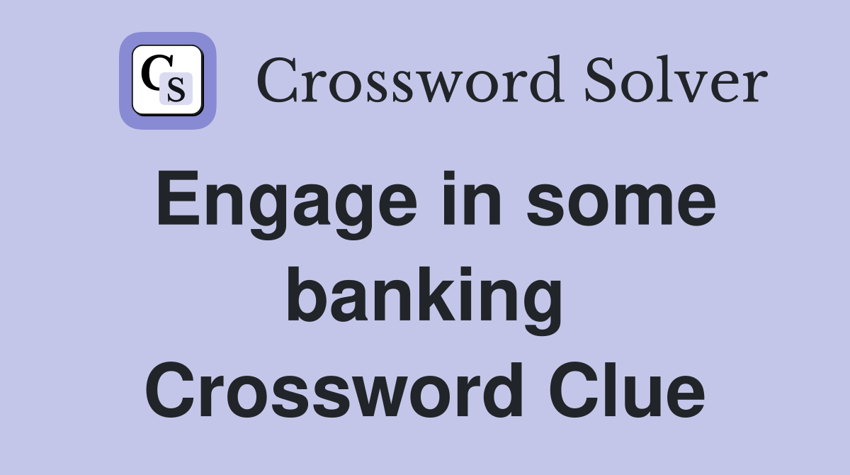 Engage in some banking Crossword Clue